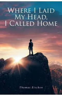 Where I Laid My Head, I Called Home - Thomas Eischen