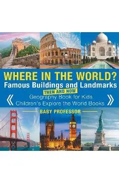 Where in the World? Famous Buildings and Landmarks Then and Now - Geography Book for Kids - Children's Explore the World Books - Baby Professor