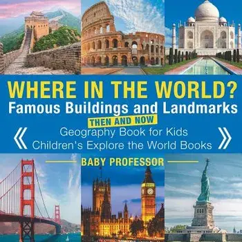 Where in the World? Famous Buildings and Landmarks Then and Now - Geography Book for Kids - Children's Explore the World Books, Paperback/Baby Professor