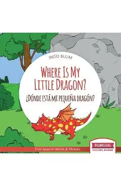 Where Is My Little Dragon? - ¿Dónde está mi pequeña dragón?: Bilingual Children's Picture Book Spanish English - Antonio Pahetti