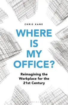 Where is My Office?. Reimagining the Workplace for the 21st Century, Hardback/Chris Kane