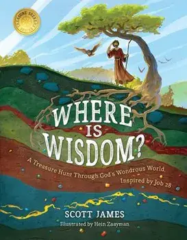 Where Is Wisdom?: A Treasure Hunt Through God's Wondrous World, Inspired by Job 28, Hardcover/Scott James