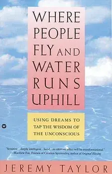 Where People Fly and Water Runs Uphill: Using Dreams to Tap the Wisdom of the Unconscious, Paperback/Jeremy Taylor