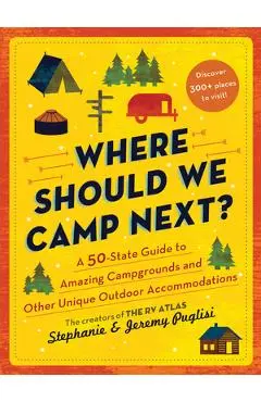 Where Should We Camp Next?: A 50-State Guide to Amazing Campgrounds and Other Unique Outdoor Accommodations - Stephanie Puglisi