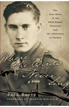 Where the Birds Never Sing: The True Story of the 92nd Signal Battalion and the Liberation of Dachau - Jack Sacco