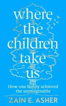 Where the Children Take Us. How One Family Achieved the Unimaginable, Hardback/Zain E. Asher
