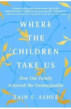 Where the Children Take Us: How One Family Achieved the Unimaginable - Zain E. Asher