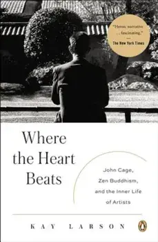 Where the Heart Beats: John Cage, Zen Buddhism, and the Inner Life of Artists, Paperback/Kay Larson