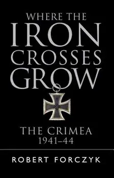 Where the Iron Crosses Grow: The Crimea 1941-44, Paperback/Robert Forczyk