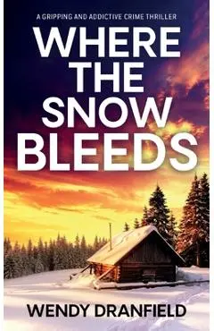 Where the Snow Bleeds: A gripping and totally addictive crime thriller - Wendy Dranfield