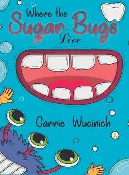 Where the Sugar Bugs Live, Hardcover/Carrie Wucinich