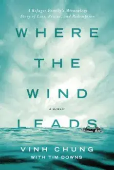 Where the Wind Leads: A Refugee Family's Miraculous Story of Loss, Rescue, and Redemption, Paperback/Vinh Chung