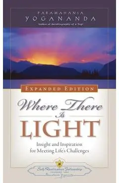 Where There Is Light: Insight and Inspiration for Meeting Life's Challenges - Paramahansa Yogananda