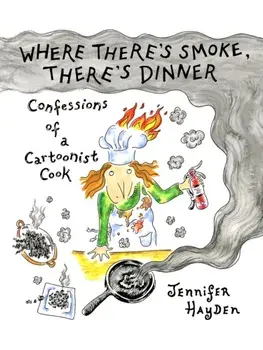 Where Theres Smoke, Theres Dinner: Confessions of a Cartoonist Cook, Paperback/Jennifer Hayden