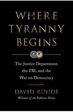 Where Tyranny Begins: The Justice Department, the Fbi, and the War on Democracy - David Rohde