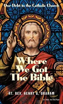 Where We Got the Bible: Our Debt to the Catholic Church, Paperback/Henry G. Graham