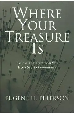 Where Your Treasure Is: Psalms That Summon You from Self to Community - Eugene H. Peterson