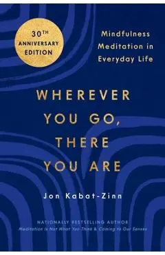 Wherever You Go, There You Are: Mindfulness Meditation in Everyday Life - Jon Kabat-zinn