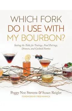 Which Fork Do I Use with My Bourbon?: Setting the Table for Tastings, Food Pairings, Dinners, and Cocktail Parties - Peggy Noe Stevens