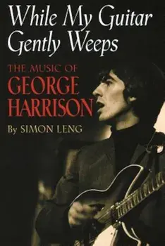 While My Guitar Gently Weeps: The Music of George Harrison, Paperback/Simon Leng