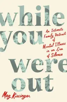 While You Were Out. An Intimate Family Portrait of Mental Illness in an Era of Silence, Paperback/Meg Kissinger