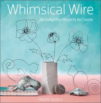 Whimsical Wire: 26 Delightful Projects to Create, Paperback/Ingrid Moras