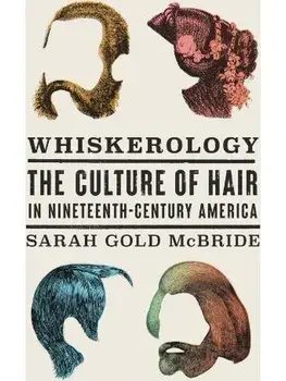 Whiskerology. The Culture of Hair in Nineteenth-Century America, Hardback/Sarah Gold McBride