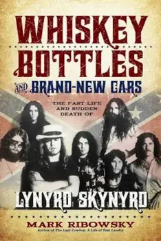 Whiskey Bottles and Brand-New Cars: The Fast Life and Sudden Death of Lynyrd Skynyrd, Paperback/Mark Ribowsky
