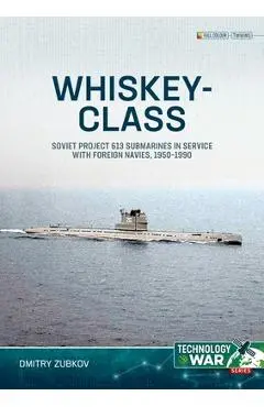 Whiskey-Class Submarines: Soviet Project 613 Submarines in Service with Foreign Navies, 1951-1990 - Dmitry Zubkov