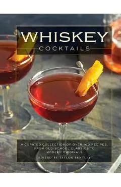 Whiskey Cocktails: A Curated Collection of Over 100 Recipes, from Old School Classics to Modern Originals (Cocktail Recipes, Whisky Scotc - Taylor Bentley