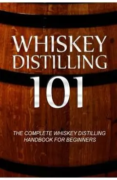 Whiskey Distilling 101: The Complete Whiskey Distilling Handbook for Beginners - Walt Mccrae