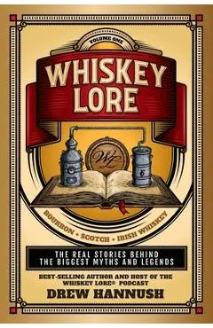 Whiskey Lore: Volume One: Bourbon, Scotch, Irish Whiskey: The Real Stories Behind the Biggest Myths and Legends - Drew Hannush