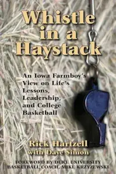 Whistle in a Haystack: An Iowa Farmboy's View on Life's Lessons, Leadership and College Basketball, Paperback/Rick Hartzell
