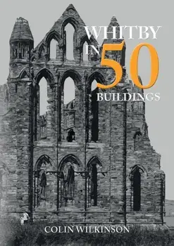 Whitby in 50 Buildings, Paperback/Colin Wilkinson