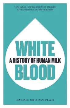 White Blood. A History of Human Milk, Paperback/Lawrence Trevelyan Weaver