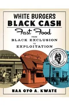 White Burgers, Black Cash: Fast Food from Black Exclusion to Exploitation - Naa Oyo A. Kwate