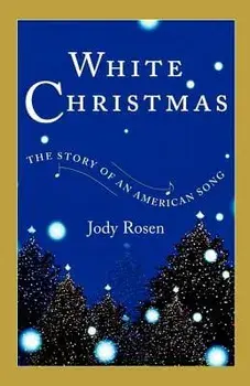 White Christmas: The Story of an American Song/Jody Rosen
