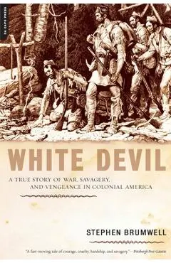 White Devil: A True Story of War, Savagery, and Vengeance in Colonial America - Stephen Brumwell
