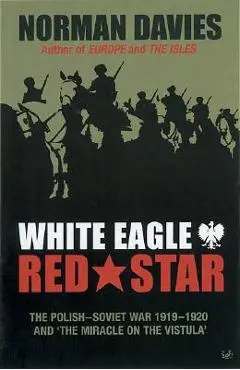 White Eagle, Red Star: The Polish-Soviet War 1919-20 and 'The Miracle on the Vistula' - Norman Davies