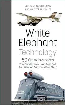 White Elephant Technology. 50 Crazy Inventions That Should Never Have Been Built, And What We Can Learn From Them, Hardback/Eric Miles