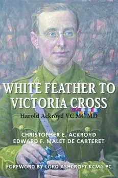 White Feather to Victoria Cross. The story of Harold Ackroyd VC MC MD and his Family, Hardback/Edward Malet De Carteret