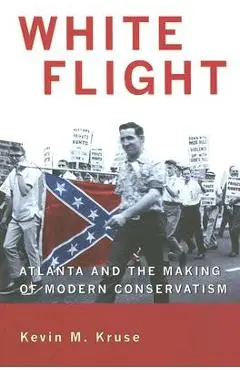 White Flight: Atlanta and the Making of Modern Conservatism - Kevin M. Kruse
