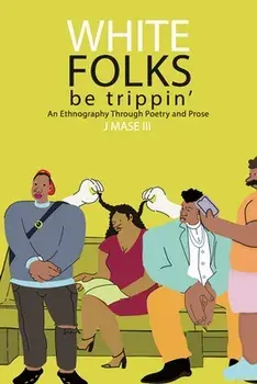 White Folks Be Trippin': An Ethnography Through Poetry & Prose, Paperback/III , J. Mase