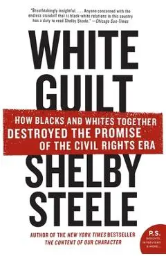 White Guilt: How Blacks and Whites Together Destroyed the Promise of the Civil Rights Era - Shelby Steele