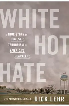 White Hot Hate: A True Story of Domestic Terrorism in America's Heartland - Dick Lehr