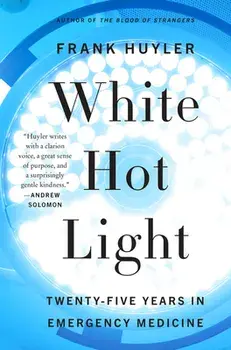 White Hot Light: Twenty-Five Years in Emergency Medicine, Paperback/Frank Huyler