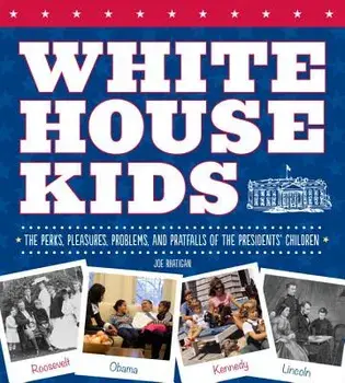 White House Kids: The Perks, Pleasures, Problems, and Pratfalls of the Presidents' Children/Joe Rhatigan