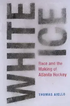 White Ice. Race and the Making of Atlanta Hockey, Hardback/Thomas Aiello