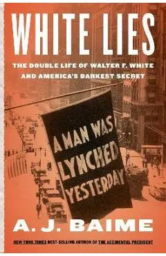 White Lies: The Double Life of Walter F. White and America's Darkest Secret - A. J. Baime