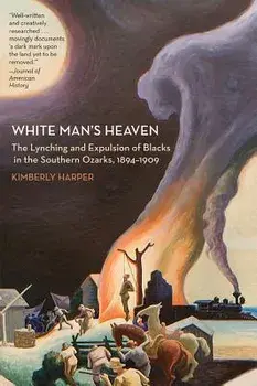 White Man's Heaven: The Lynching and Expulsion of Blacks in the Southern Ozarks, 1894-1909, Paperback/Kimberly Harper